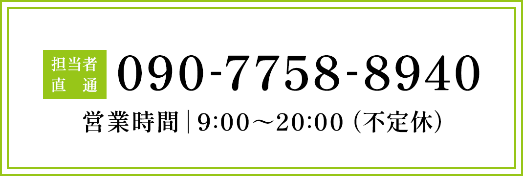 担当者直通 090-7758-8940営業時間｜8:00～20:00（不定休）